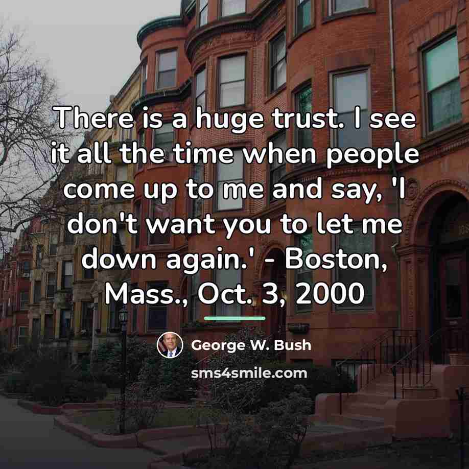“There is a huge trust. I see it all the…” quote by George W. Bush