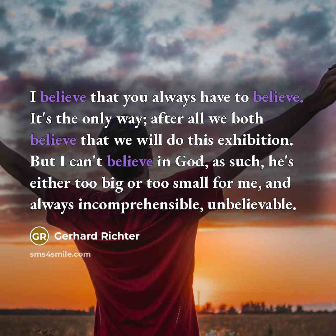 “I believe that you always have to believe. It's the…” quote by Gerhard Richter