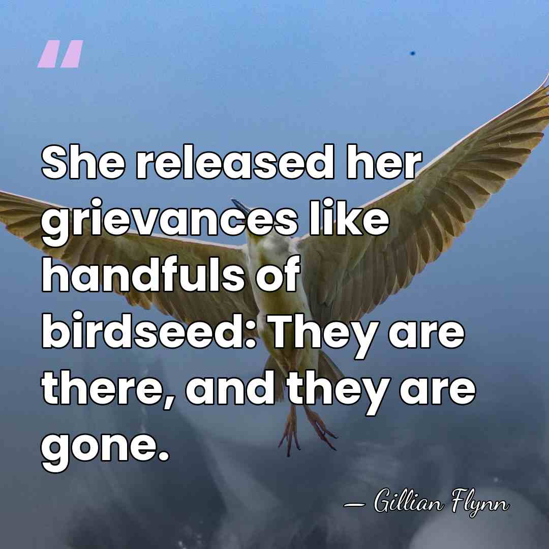 She released her grievances like handfuls of birdseed: They are there, and&hellip; - Gillian Flynn