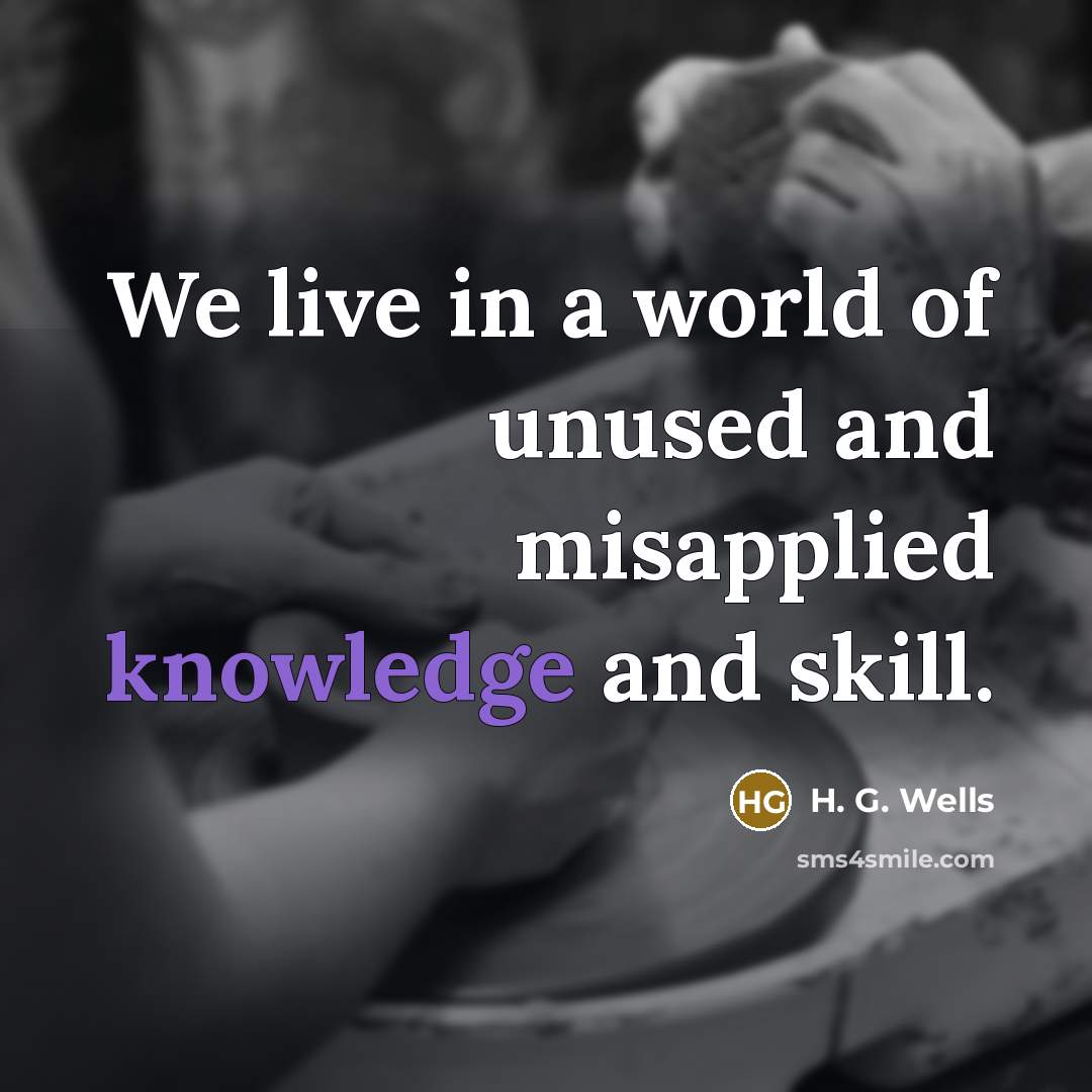 “We live in a world of unused and misapplied knowledge…” quote by H. G. Wells