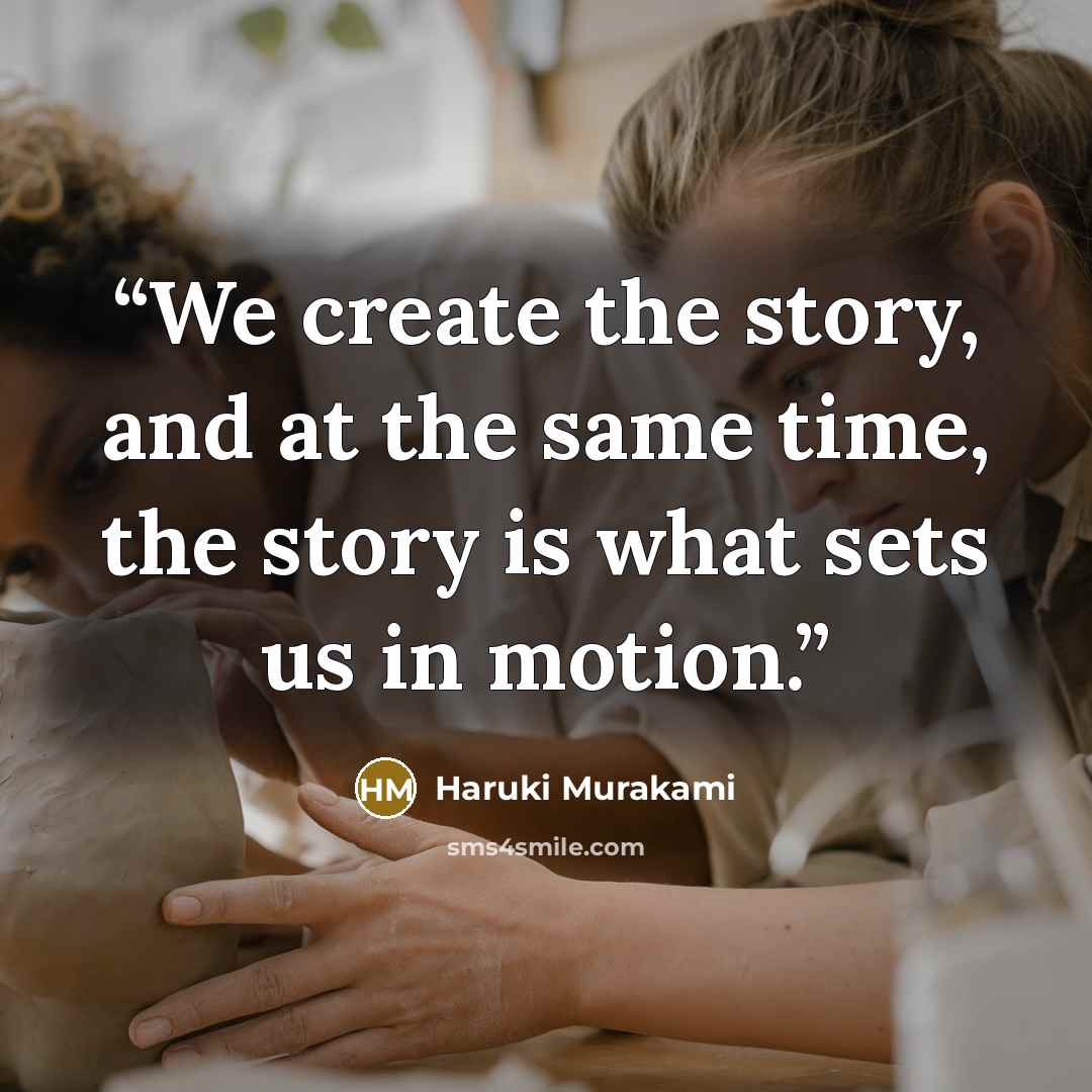 “We create the story, and at the same time, the story is what sets us in motion.” quote by Haruki Murakami