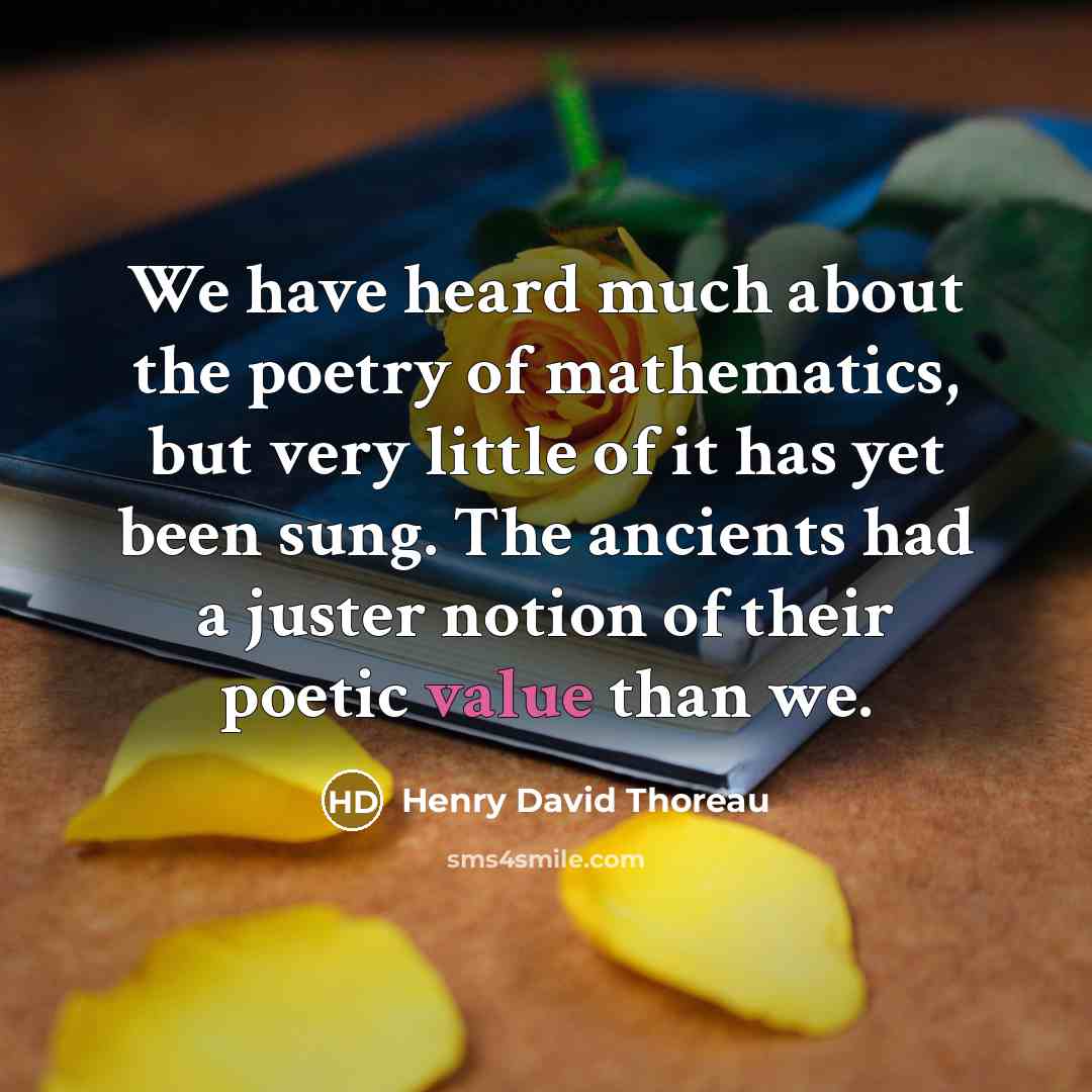 “We have heard much about the poetry of mathematics, but very little of it has yet been sung. The ancients had a juster notion of their poetic value than we.” quote by Henry David Thoreau
