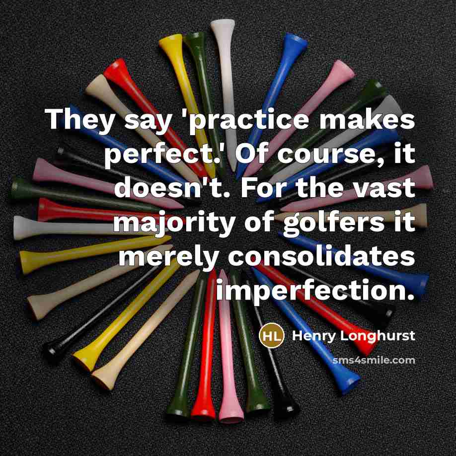 “They say 'practice makes perfect.' Of course, it doesn't. For…” quote by Henry Longhurst