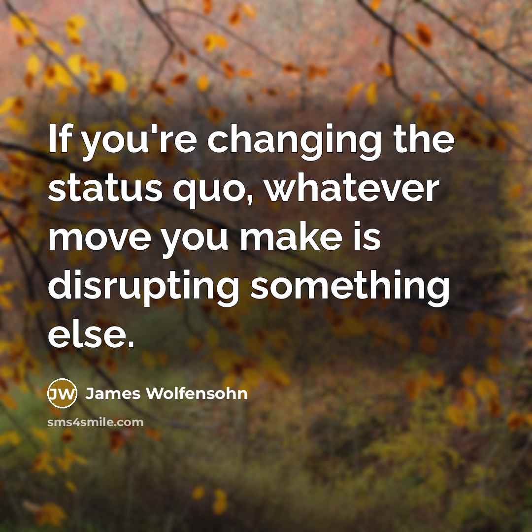 “If you're changing the status quo, whatever move you make…” quote by James Wolfensohn