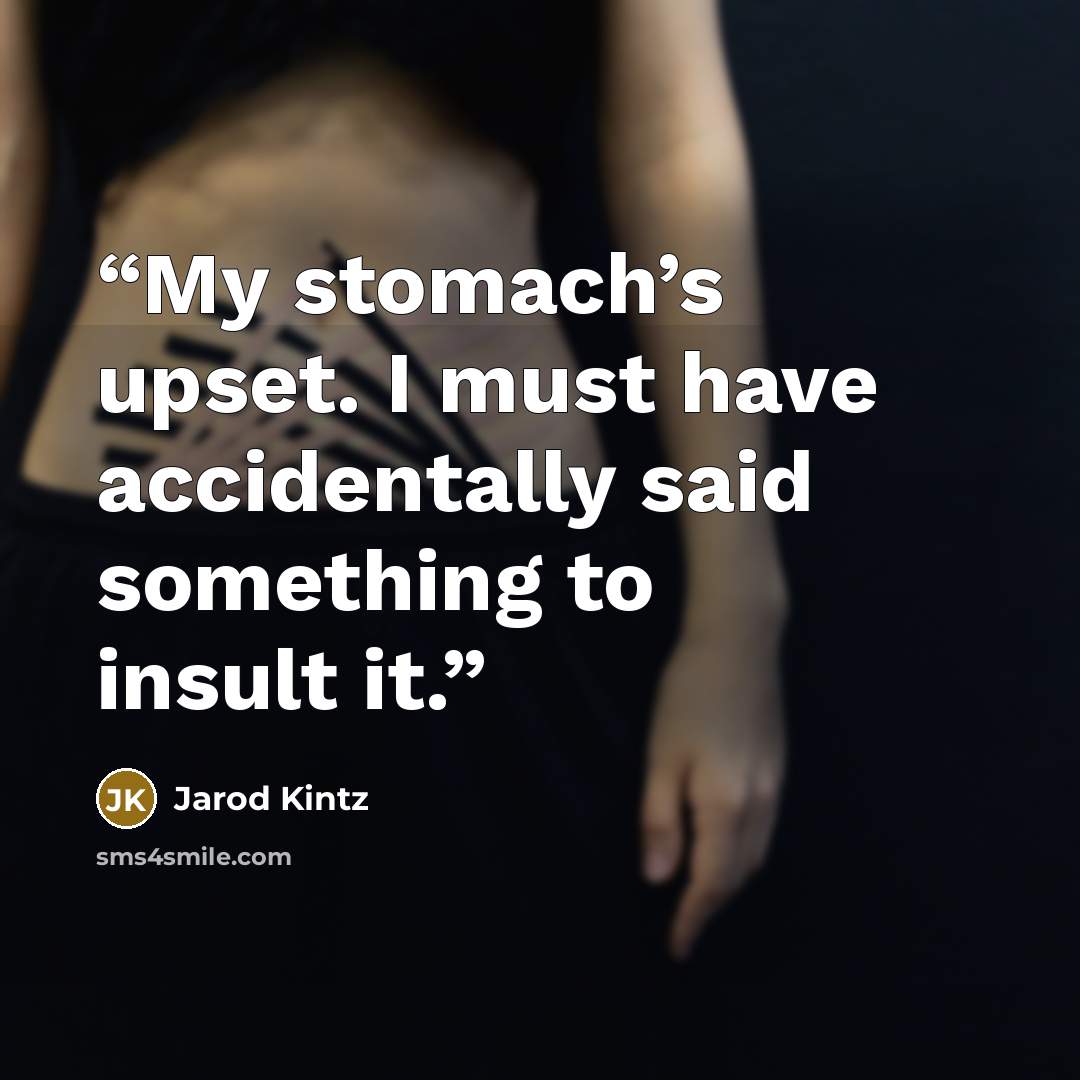 “My stomach’s upset. I must have accidentally said something to insult it.” quote by Jarod Kintz