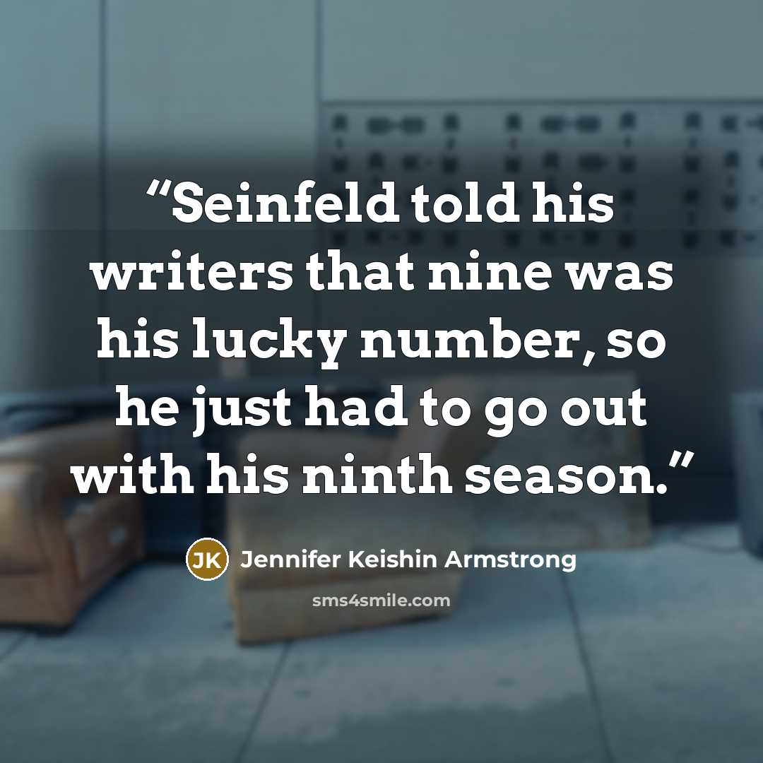 “Seinfeld told his writers that nine was his lucky number, so he just had to go out with his ninth season.” quote by Jennifer Keishin Armstrong