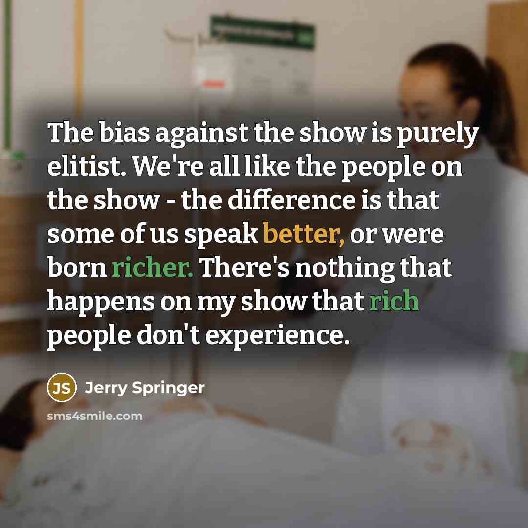 “The bias against the show is purely elitist. We're all…” quote by Jerry Springer