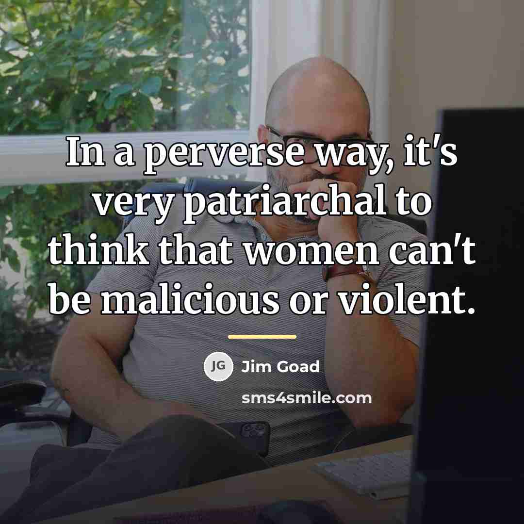 “In a perverse way, it's very patriarchal to think that…” quote by Jim Goad