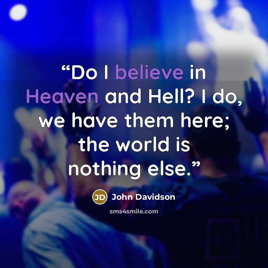 “Do I believe in Heaven and Hell? I do, we have them here; the world is nothing else.” quote by John Davidson
