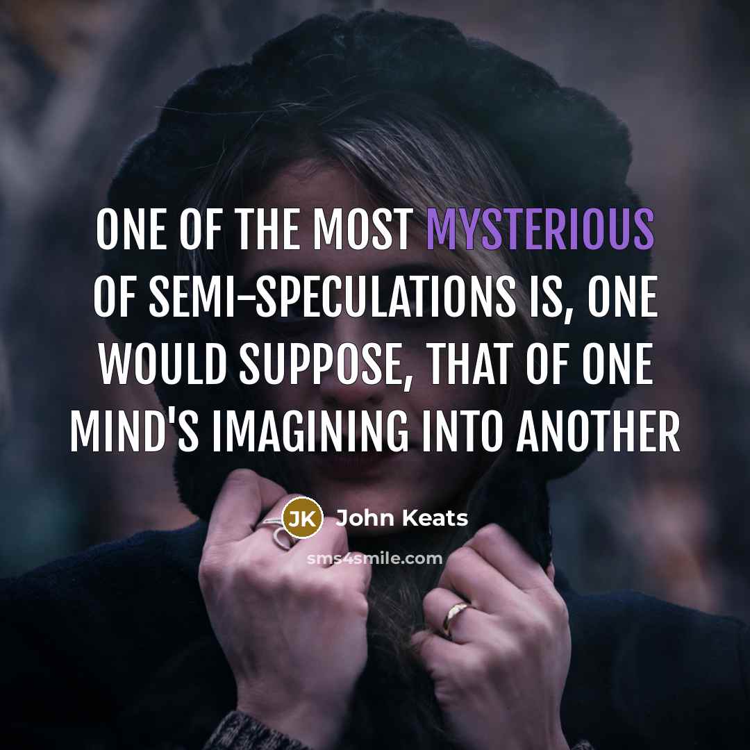“one of the most mysterious of semi-speculations is, one would suppose, that of one Mind's imagining into another” quote by John Keats