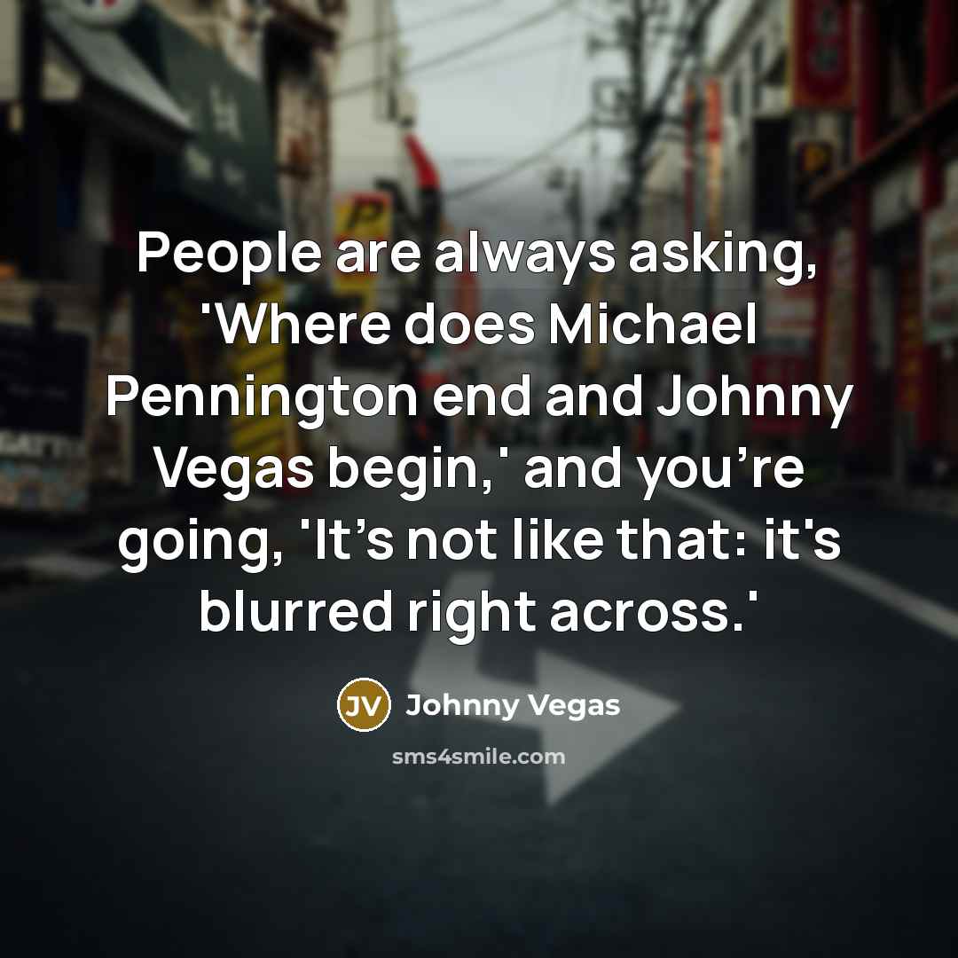 “People are always asking, 'Where does Michael Pennington end and…” quote by Johnny Vegas