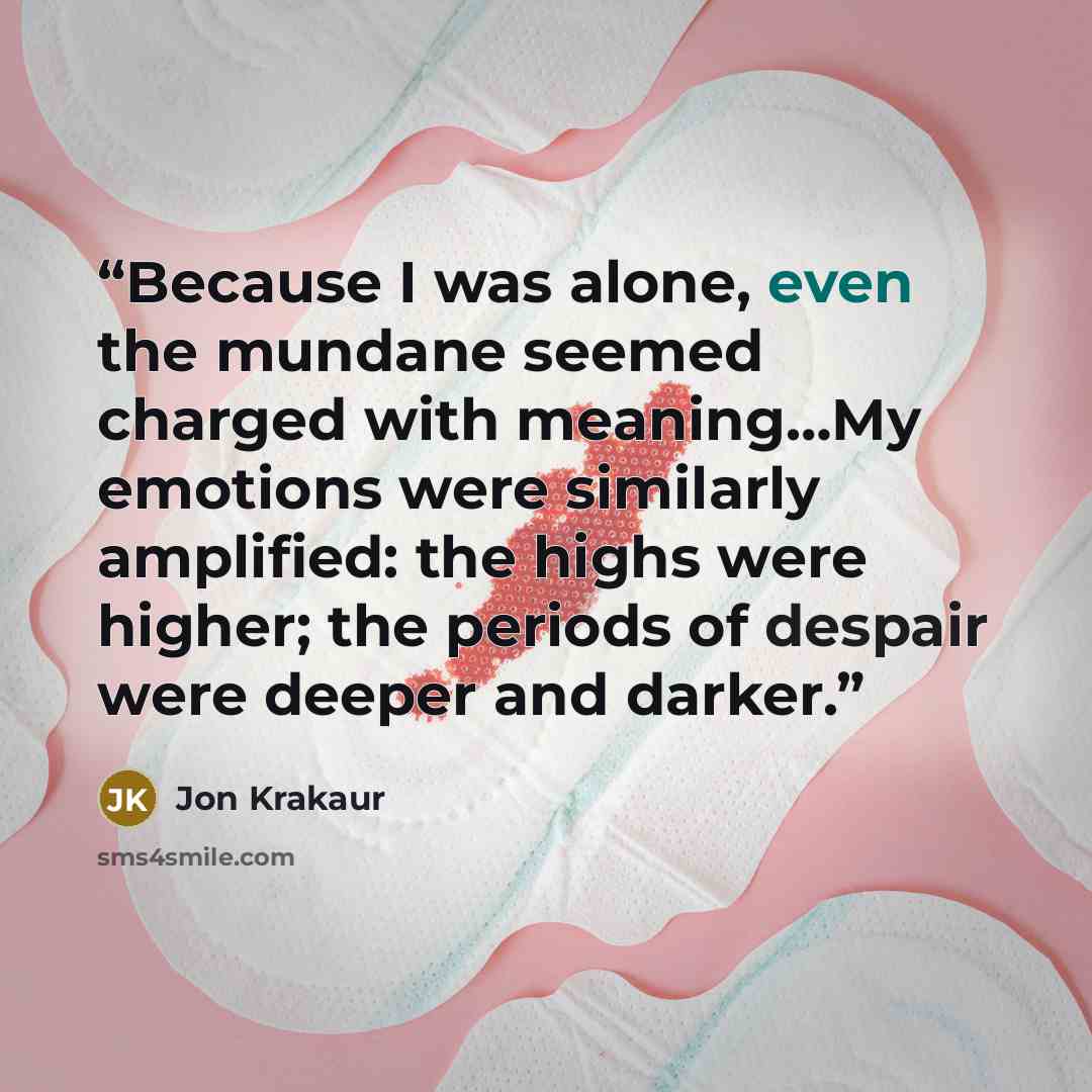 “Because I was alone, even the mundane seemed charged with meaning…My emotions were similarly amplified: the highs were higher; the periods of despair were deeper and darker.” quote by Jon Krakaur