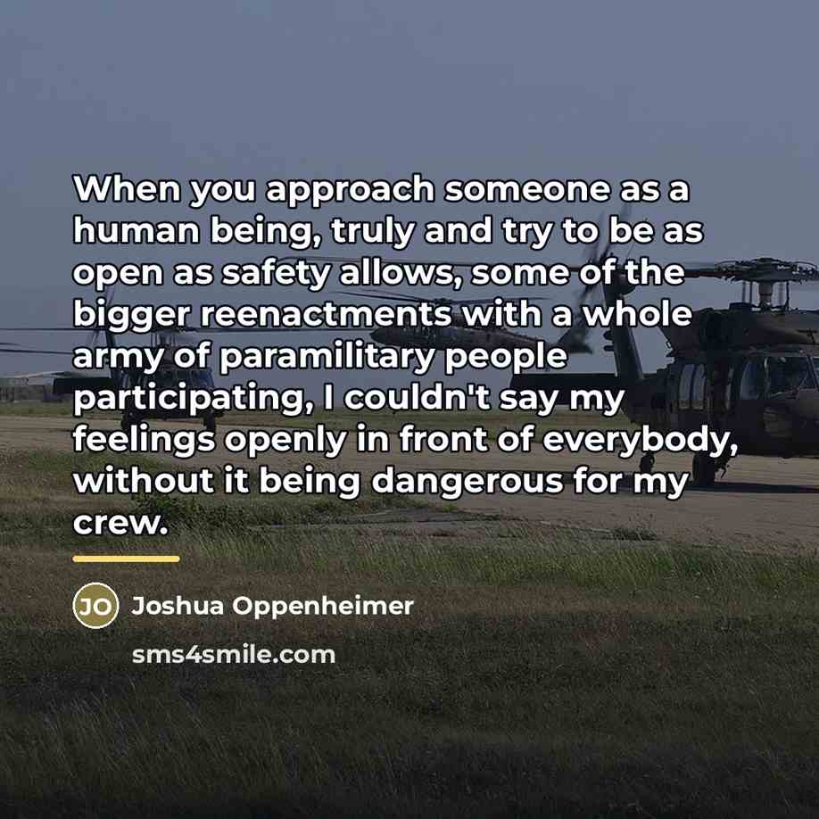 “When you approach someone as a human being, truly and…” quote by Joshua Oppenheimer