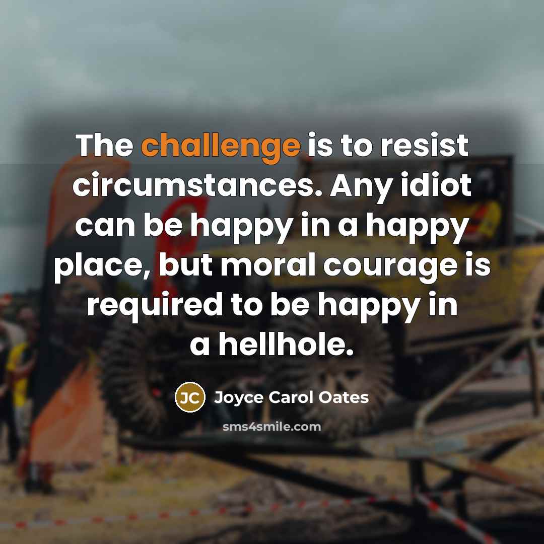 “The challenge is to resist circumstances. Any idiot can be…” quote by Joyce Carol Oates