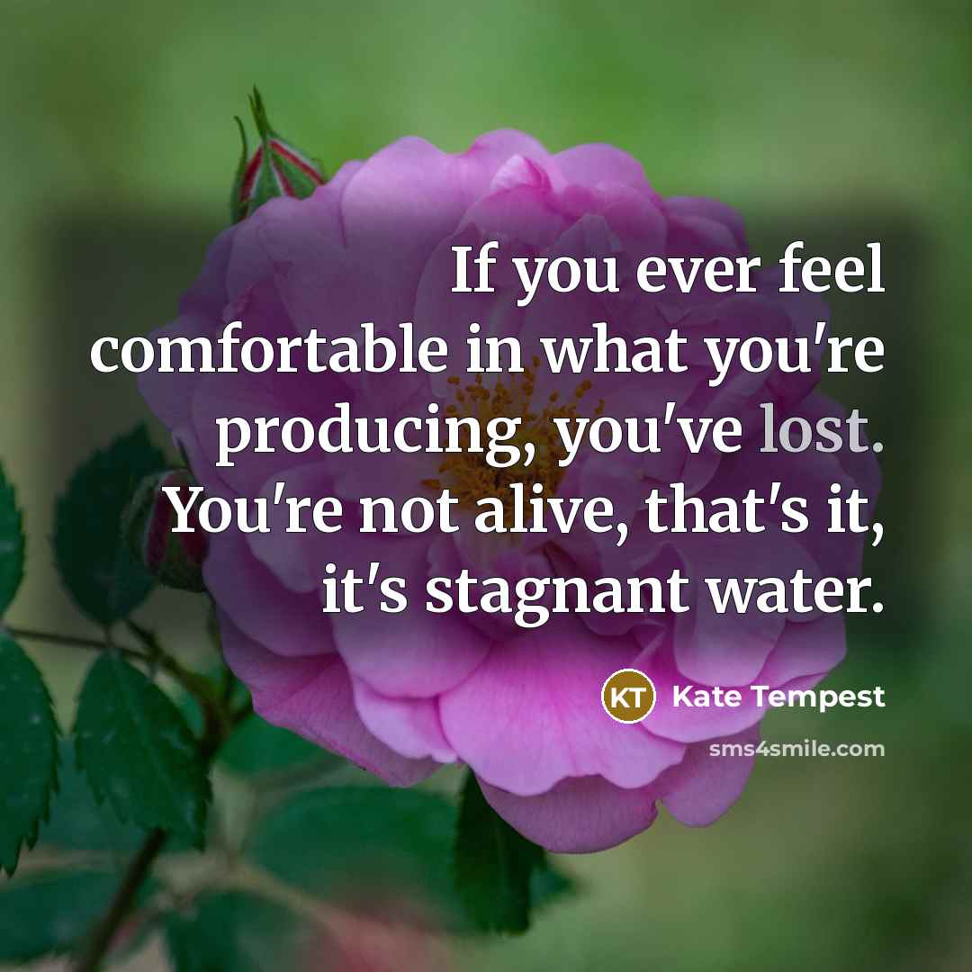 “If you ever feel comfortable in what you're producing, you've…” quote by Kate Tempest