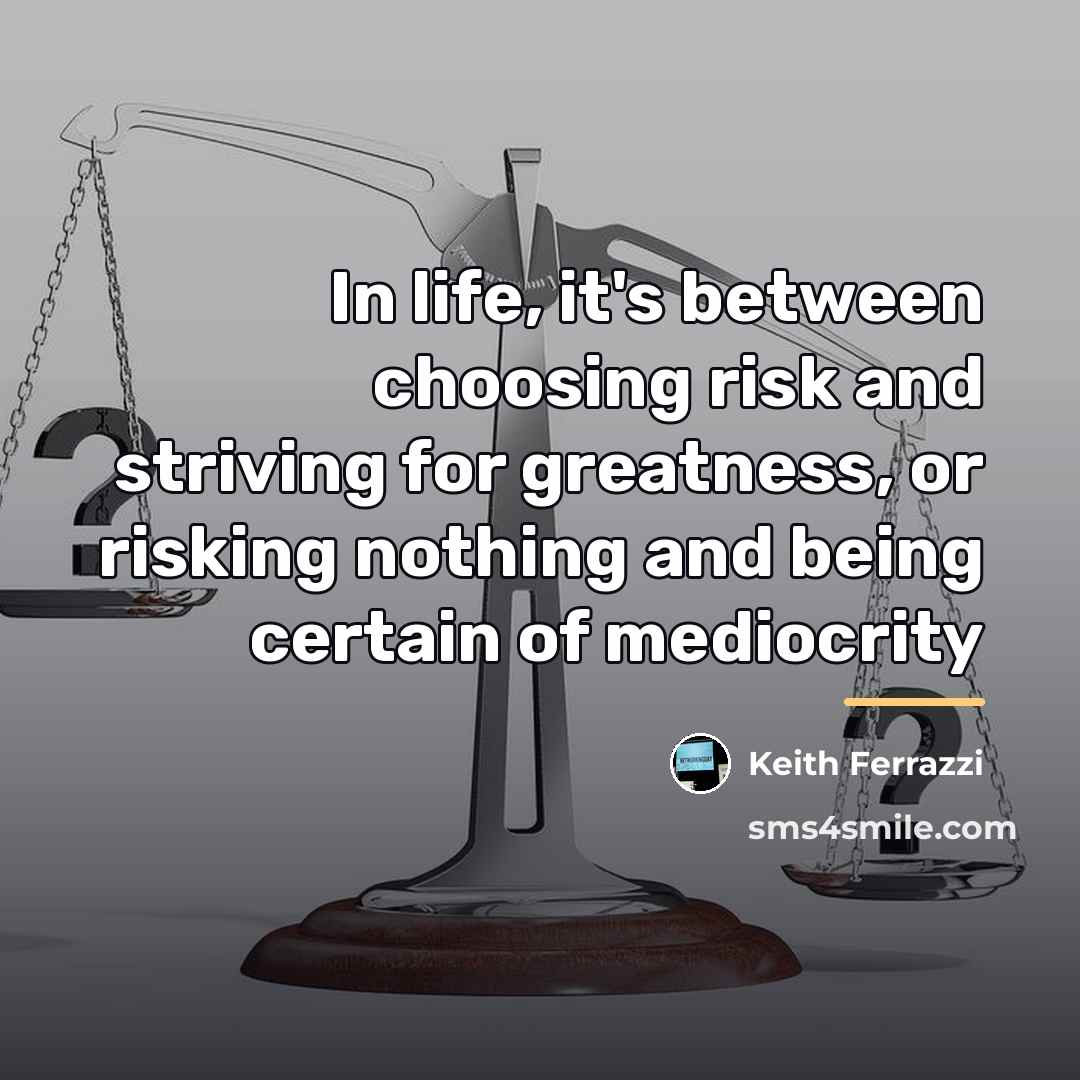 “In life, it's between choosing risk and striving for greatness,…” quote by Keith Ferrazzi