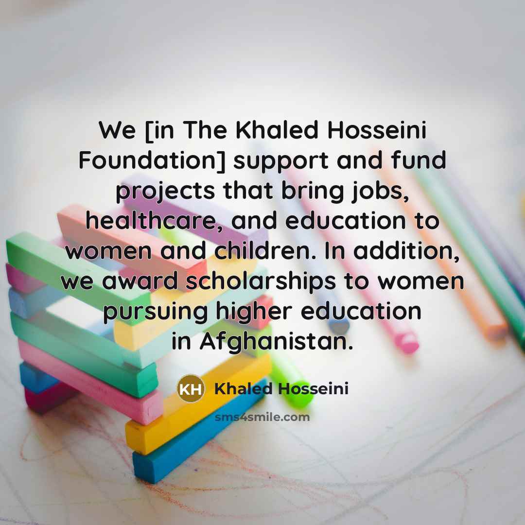 “We [in The Khaled Hosseini Foundation] support and fund projects…” quote by Khaled Hosseini