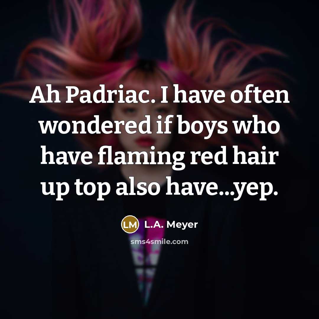 “Ah Padriac. I have often wondered if boys who have…” quote by L.A. Meyer