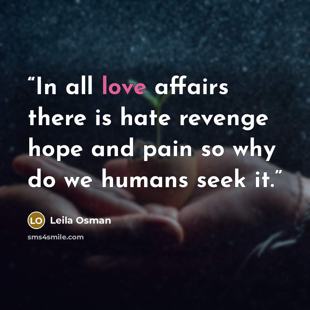 “In all love affairs there is hate revenge hope and pain so why do we humans seek it.” quote by Leila Osman