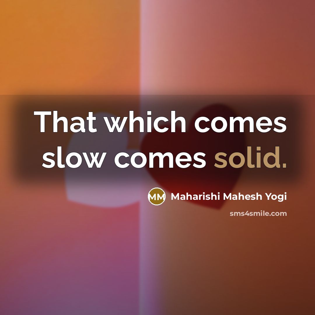 “That which comes slow comes solid.…” quote by Maharishi Mahesh Yogi