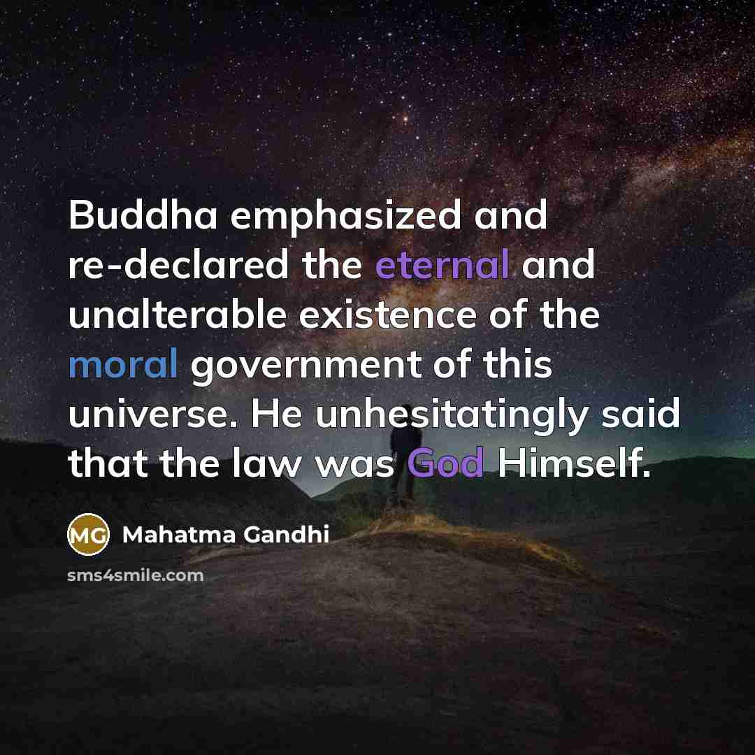 “Buddha emphasized and re-declared the eternal and unalterable existence of the moral government of this universe. He unhesitatingly said that the law was God Himself.” quote by Mahatma Gandhi