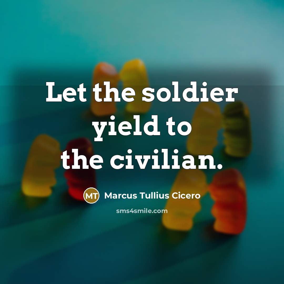 “Let the soldier yield to the civilian.” quote by Marcus Tullius Cicero