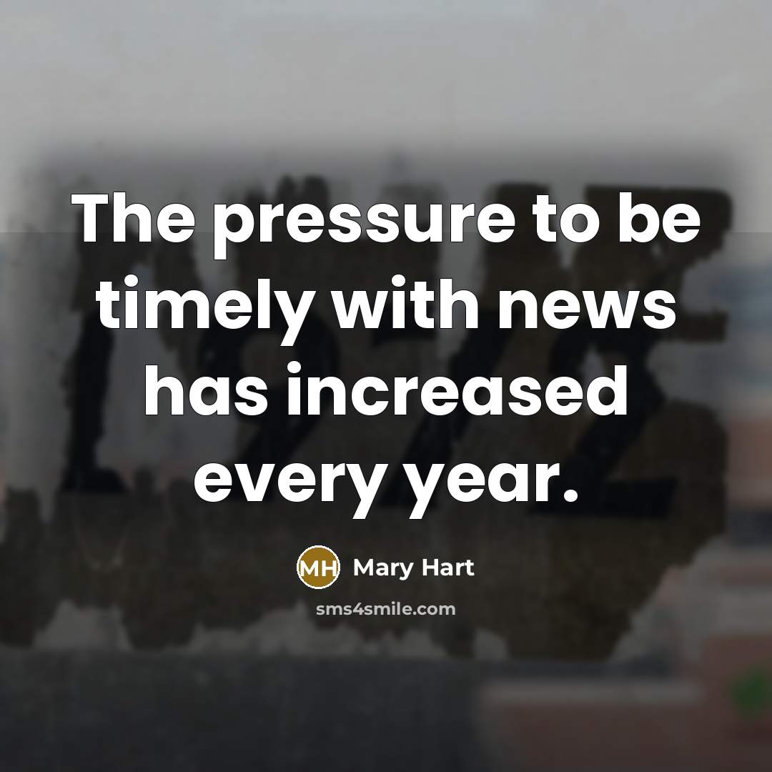 “The pressure to be timely with news has increased every year.” quote by Mary Hart