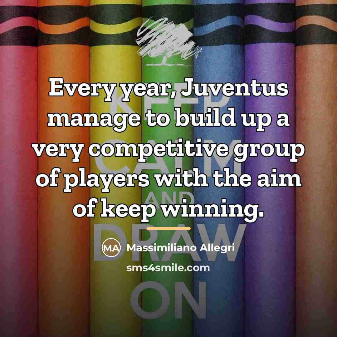 “Every year, Juventus manage to build up a very competitive…” quote by Massimiliano Allegri
