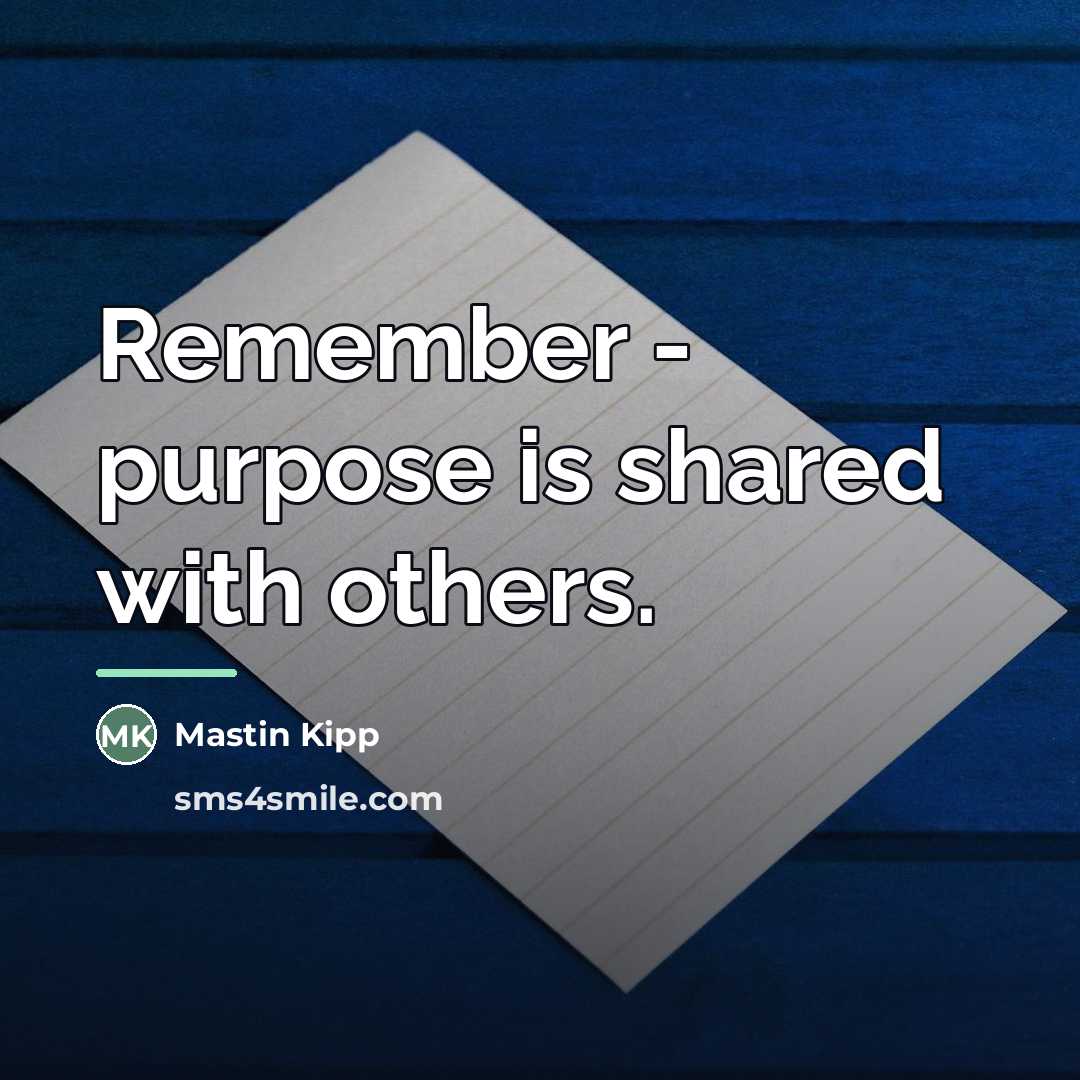 “Remember - purpose is shared with others.…” quote by Mastin Kipp