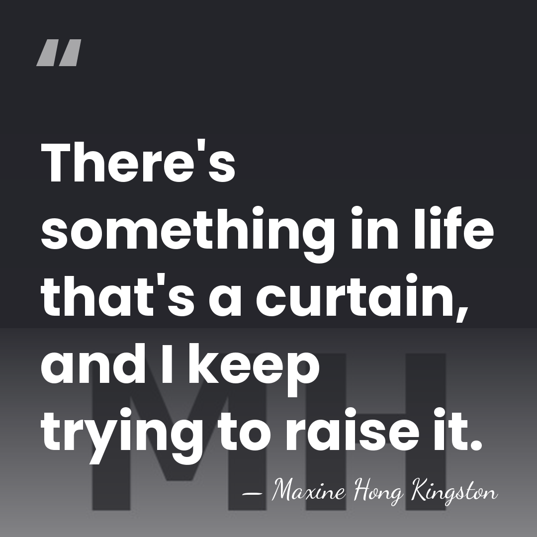 There's something in life that's a curtain, and I keep trying to&hellip; - Maxine Hong Kingston