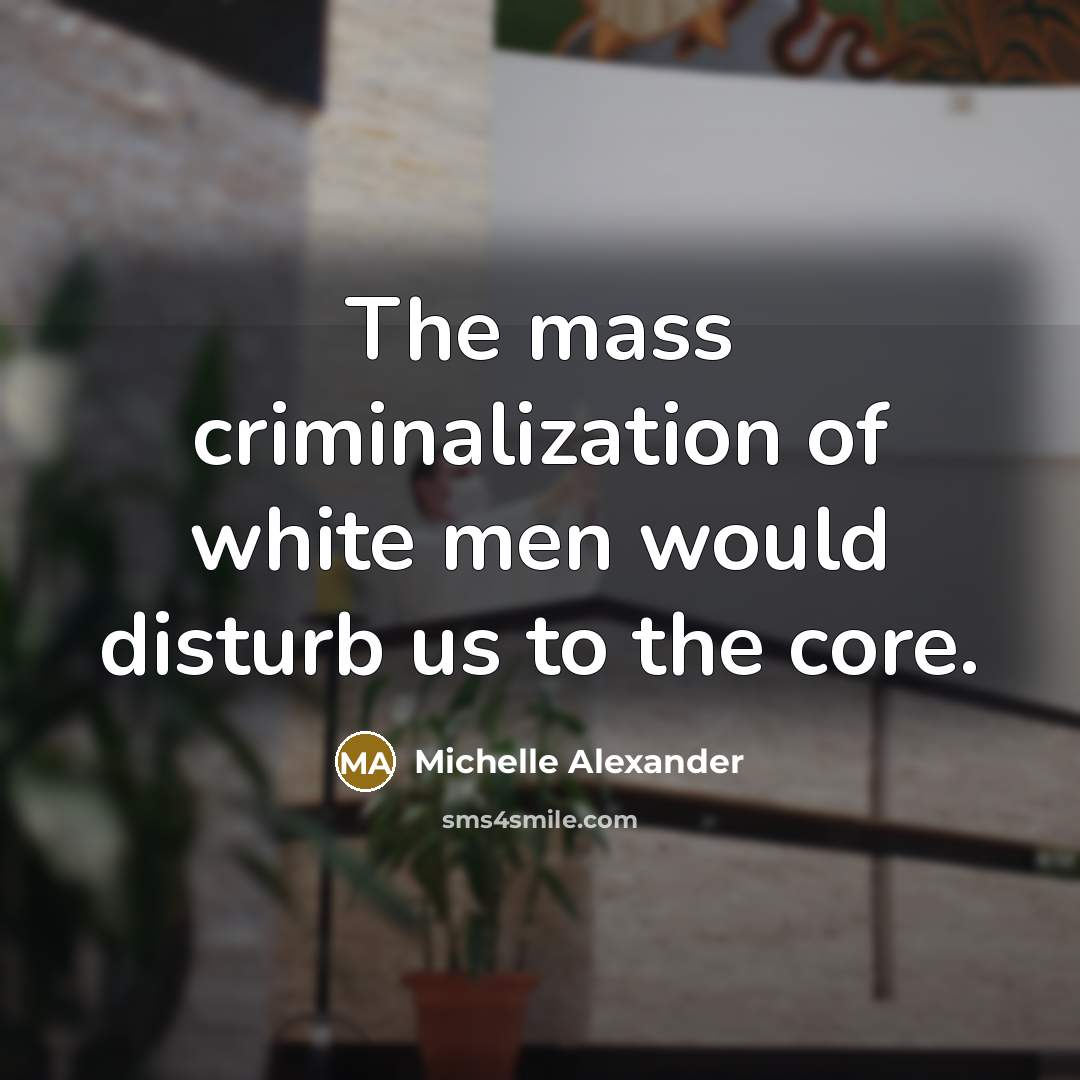 “The mass criminalization of white men would disturb us to…” quote by Michelle Alexander