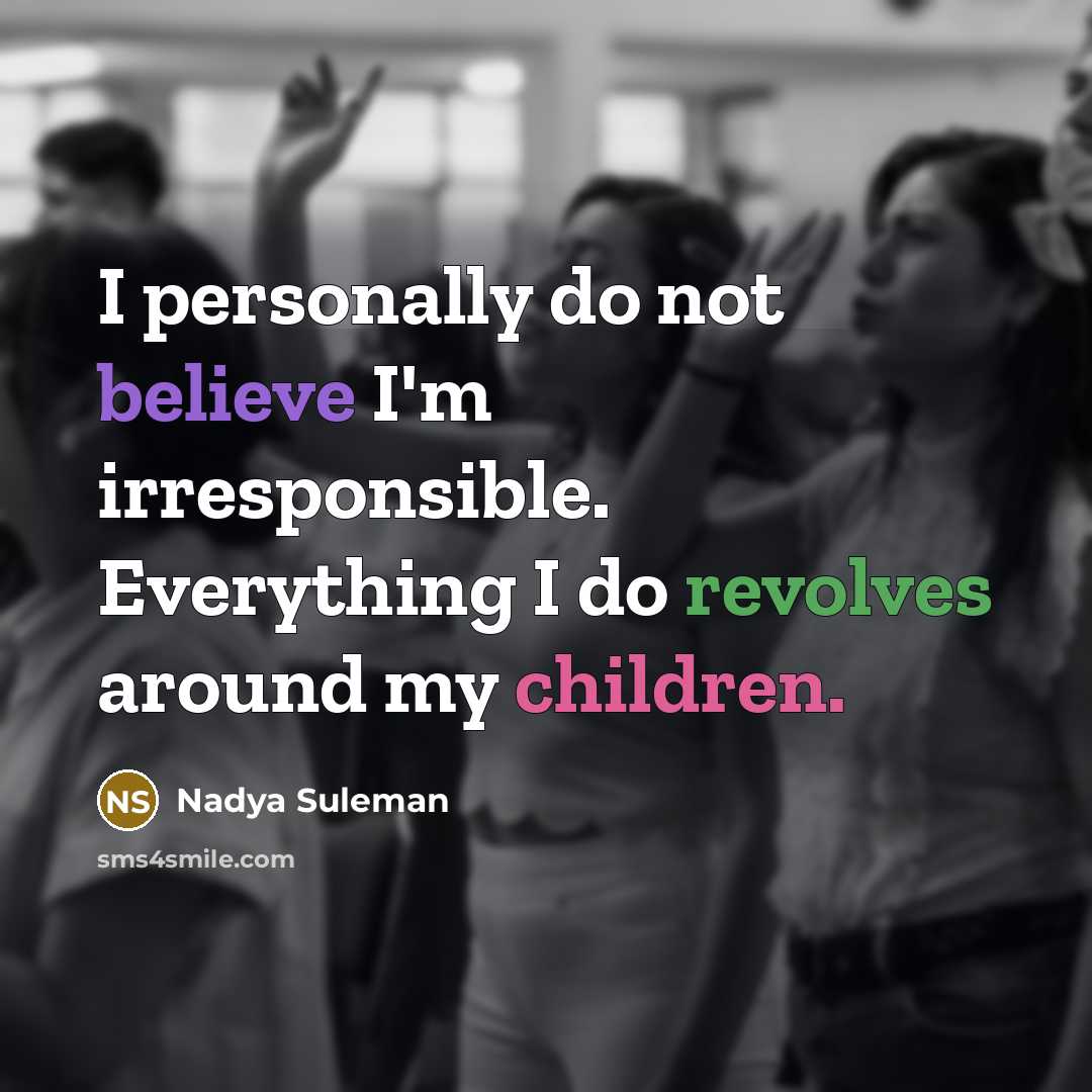 “I personally do not believe I'm irresponsible. Everything I do…” quote by Nadya Suleman
