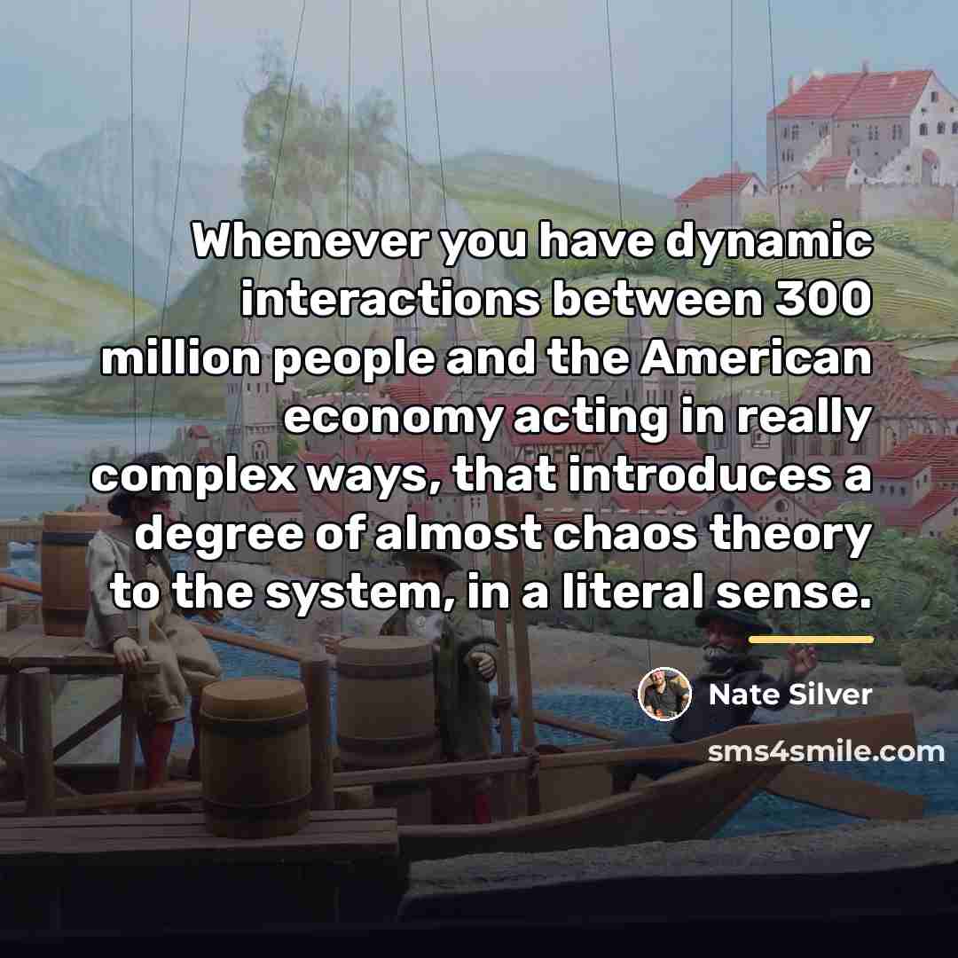 “Whenever you have dynamic interactions between 300 million people and…” quote by Nate Silver