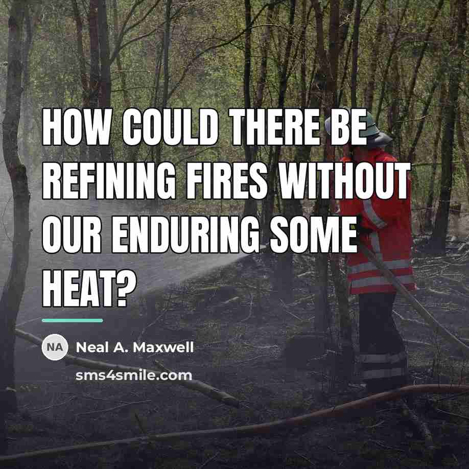“How could there be refining fires without our enduring some…” quote by Neal A. Maxwell