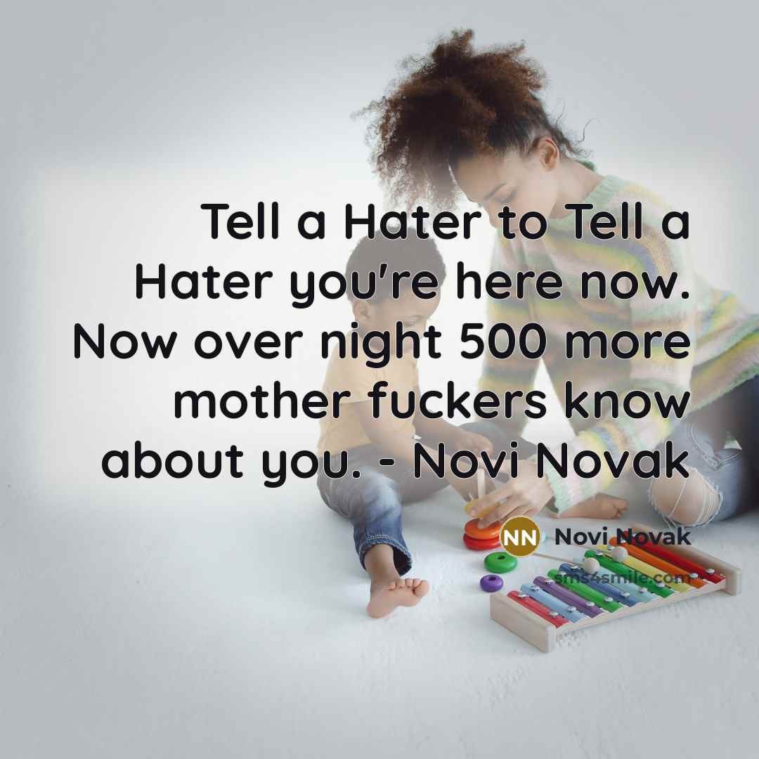 “Tell a Hater to Tell a Hater you're here now. Now over night 500 more mother fuckers know about you. - Novi Novak” quote by Novi Novak