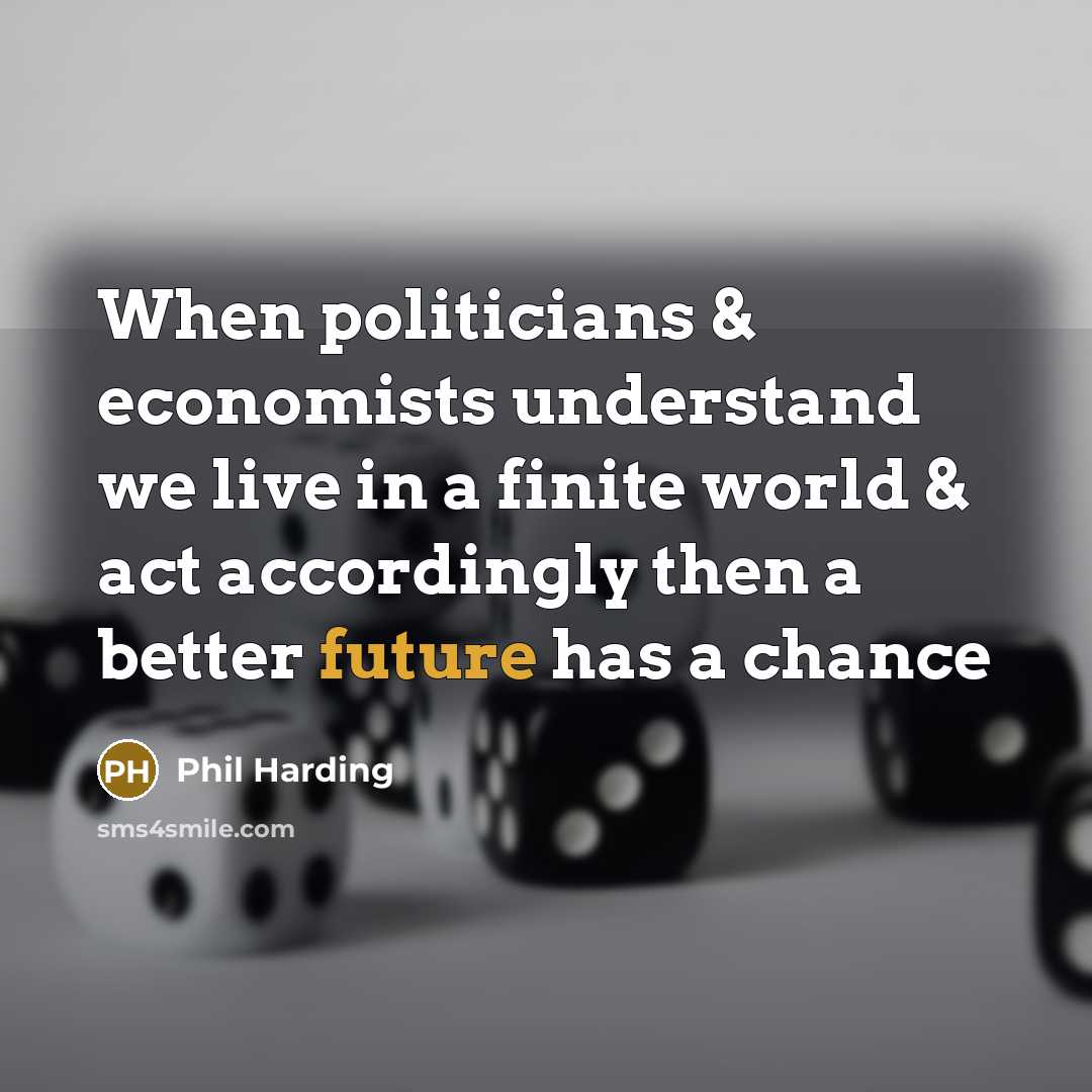 “When politicians & economists understand we live in a finite…” quote by Phil Harding
