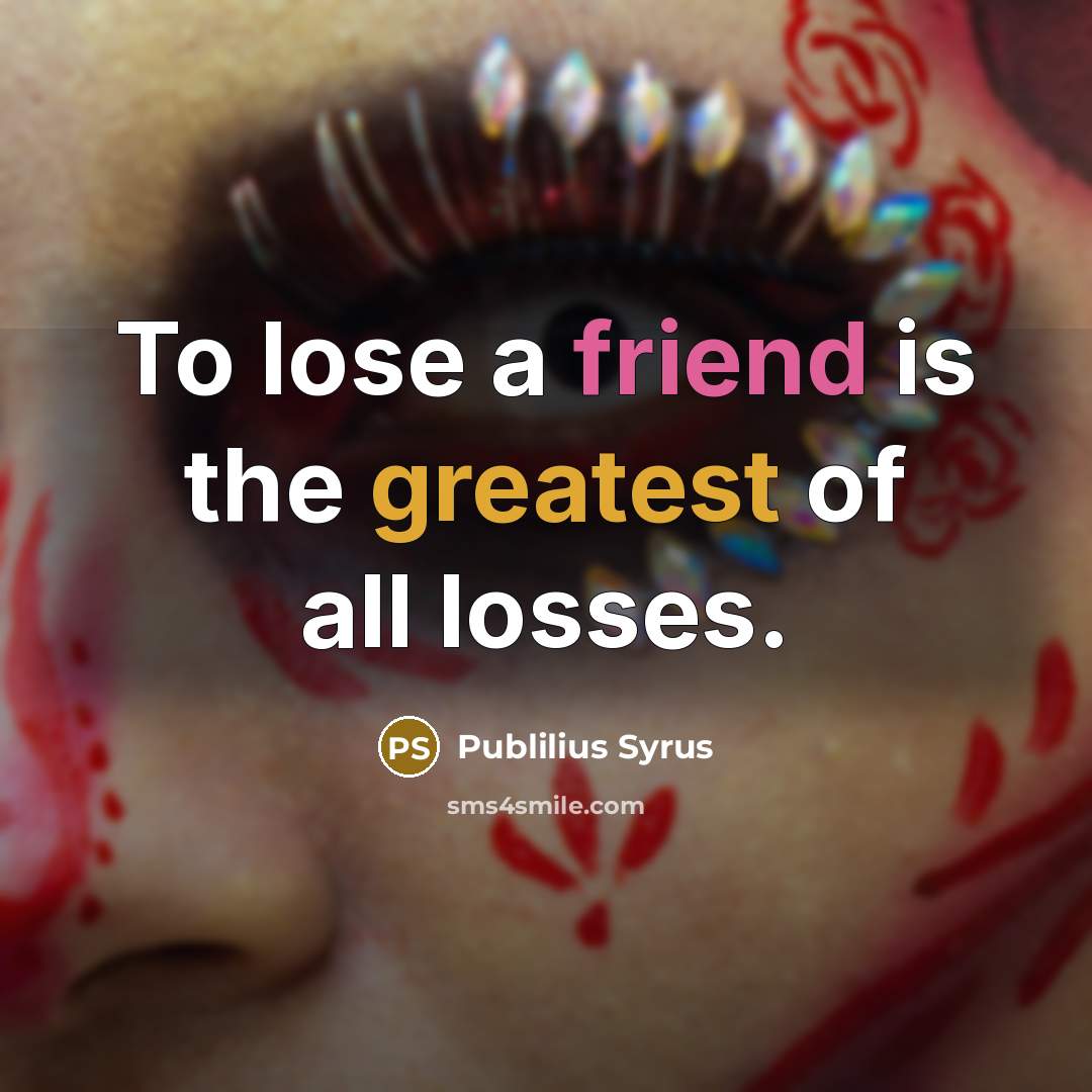 “To lose a friend is the greatest of all losses.…” quote by Publilius Syrus