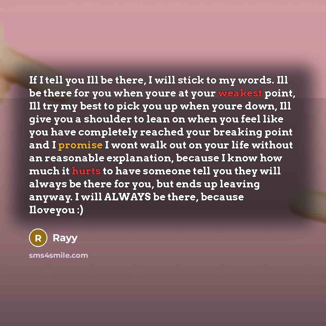 “If I tell you Ill be there, I will stick to my words. Ill be there for you when youre at your weakest point, Ill try my best to pick you up when youre down, Ill give you a shoulder to lean on when you feel like you have completely reached your breaking point and I promise I wont walk out on your…” quote by Rayy