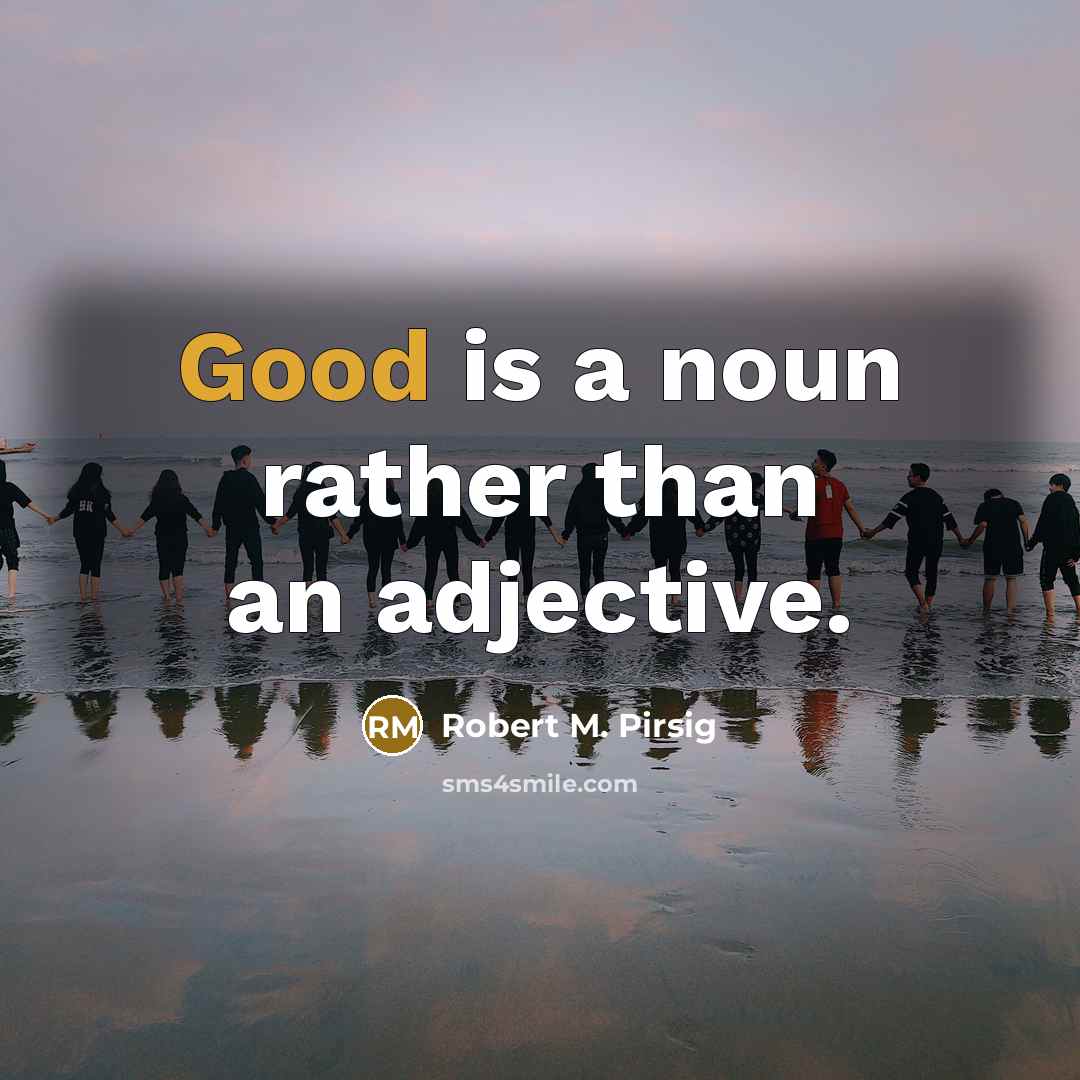 “Good is a noun rather than an adjective.” quote by Robert M. Pirsig