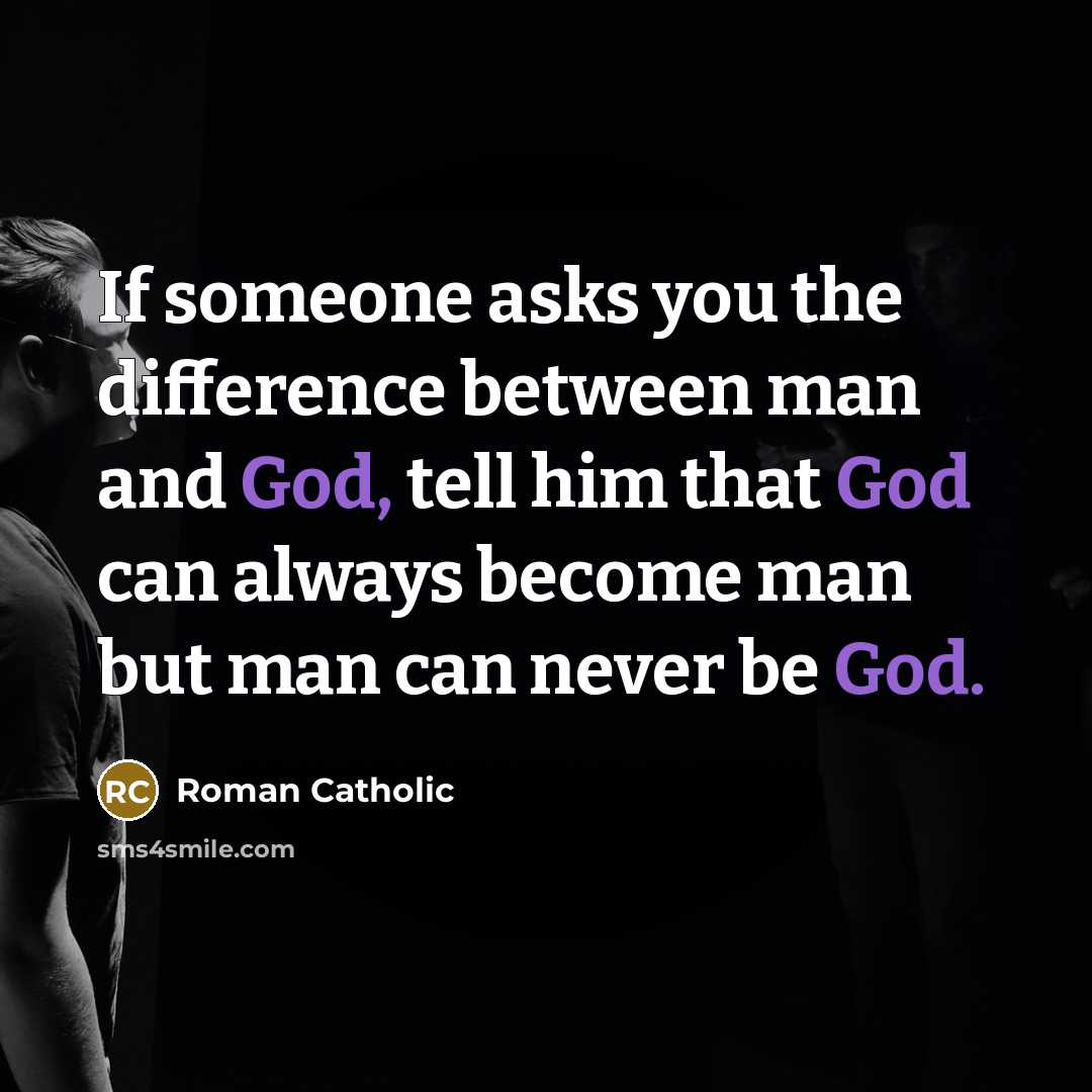 “If someone asks you the difference between man and God, tell him that God can always become man but man can never be God.” quote by Roman Catholic