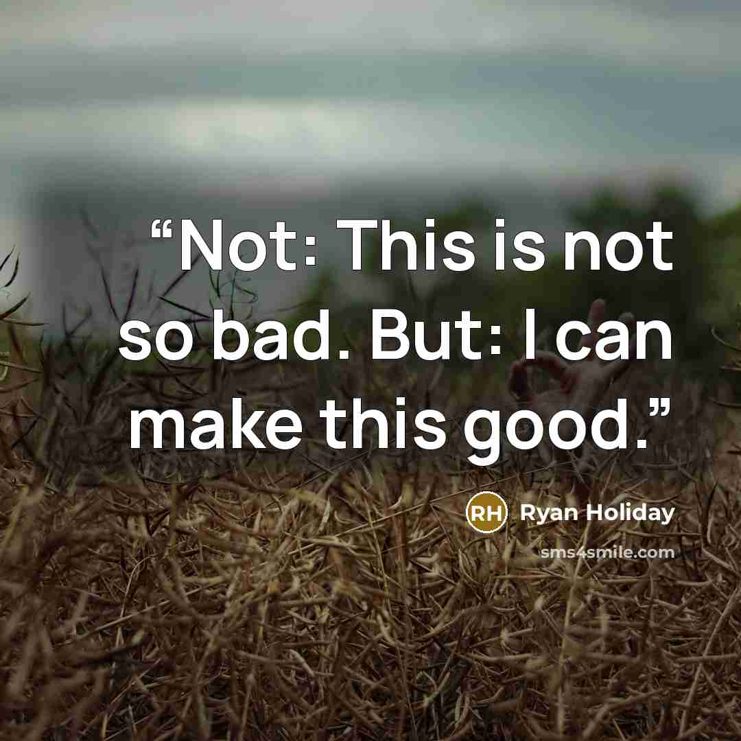 “Not: This is not so bad. But: I can make this good.” quote by Ryan Holiday
