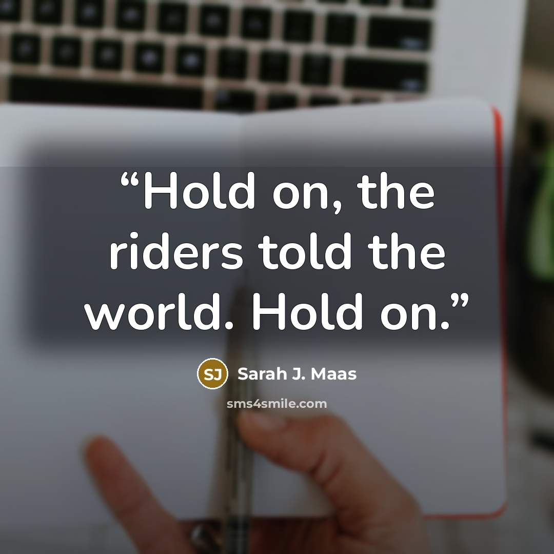 “Hold on, the riders told the world. Hold on.” quote by Sarah J. Maas