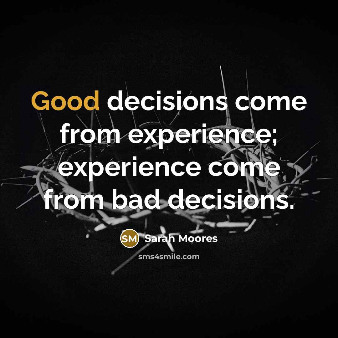 “Good decisions come from experience; experience come from bad decisions.…” quote by Sarah Moores