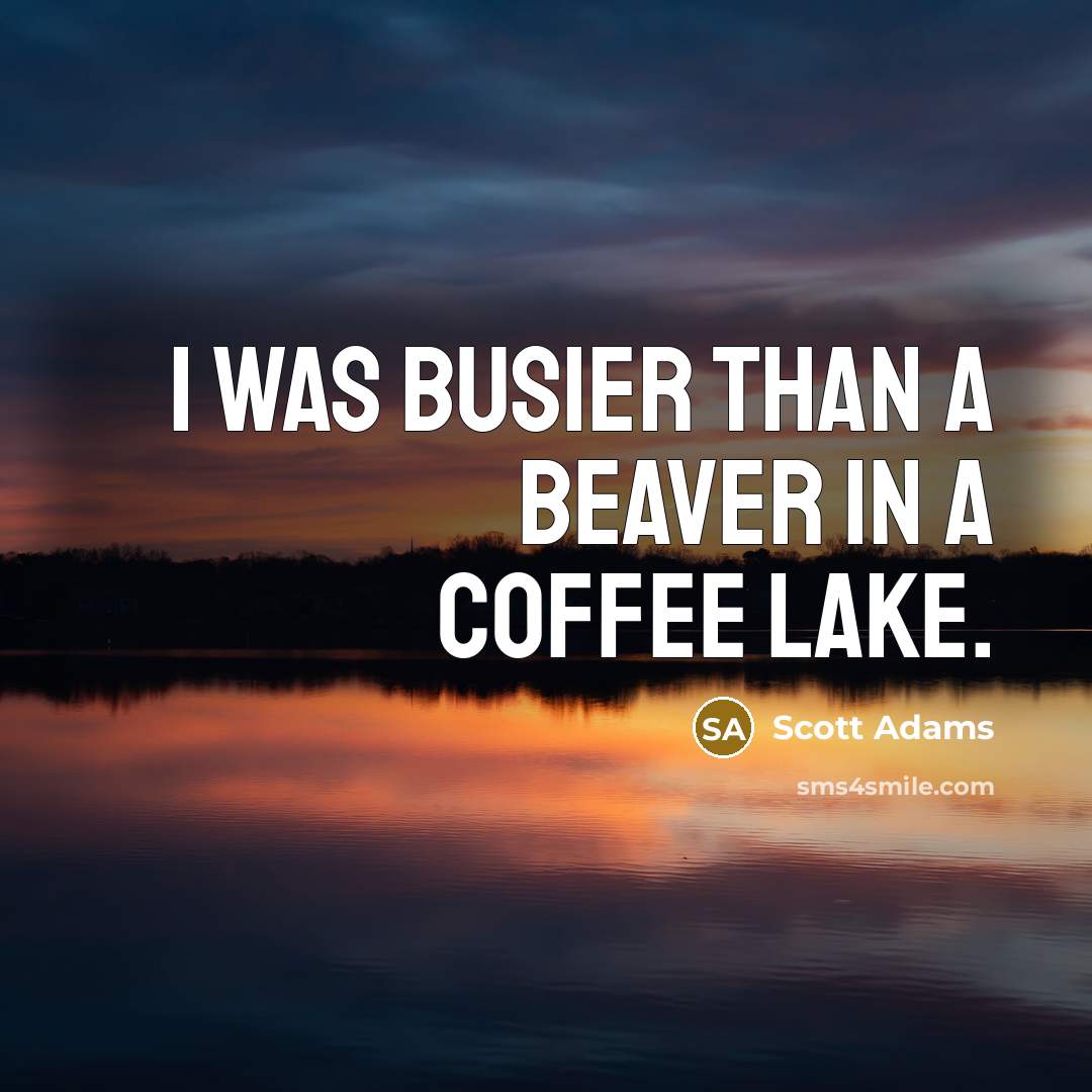 “I was busier than a beaver in a coffee lake.…” quote by Scott Adams