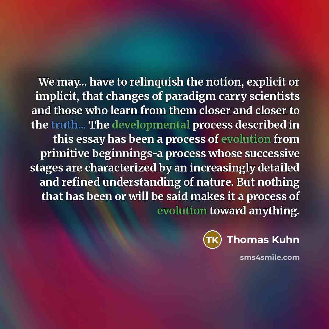 “We may... have to relinquish the notion, explicit or implicit,…” quote by Thomas Kuhn