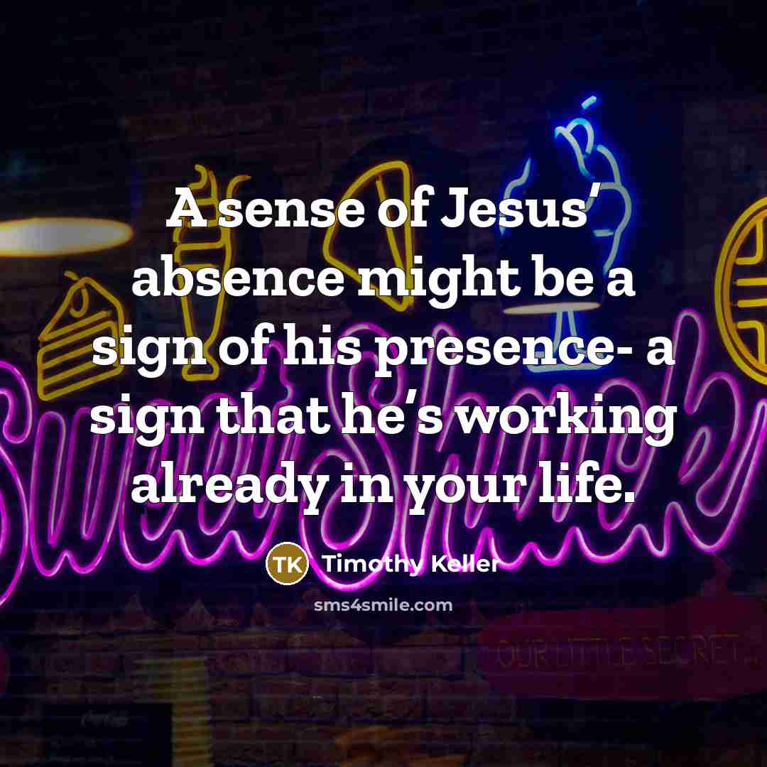 “A sense of Jesus’ absence might be a sign of…” quote by Timothy Keller