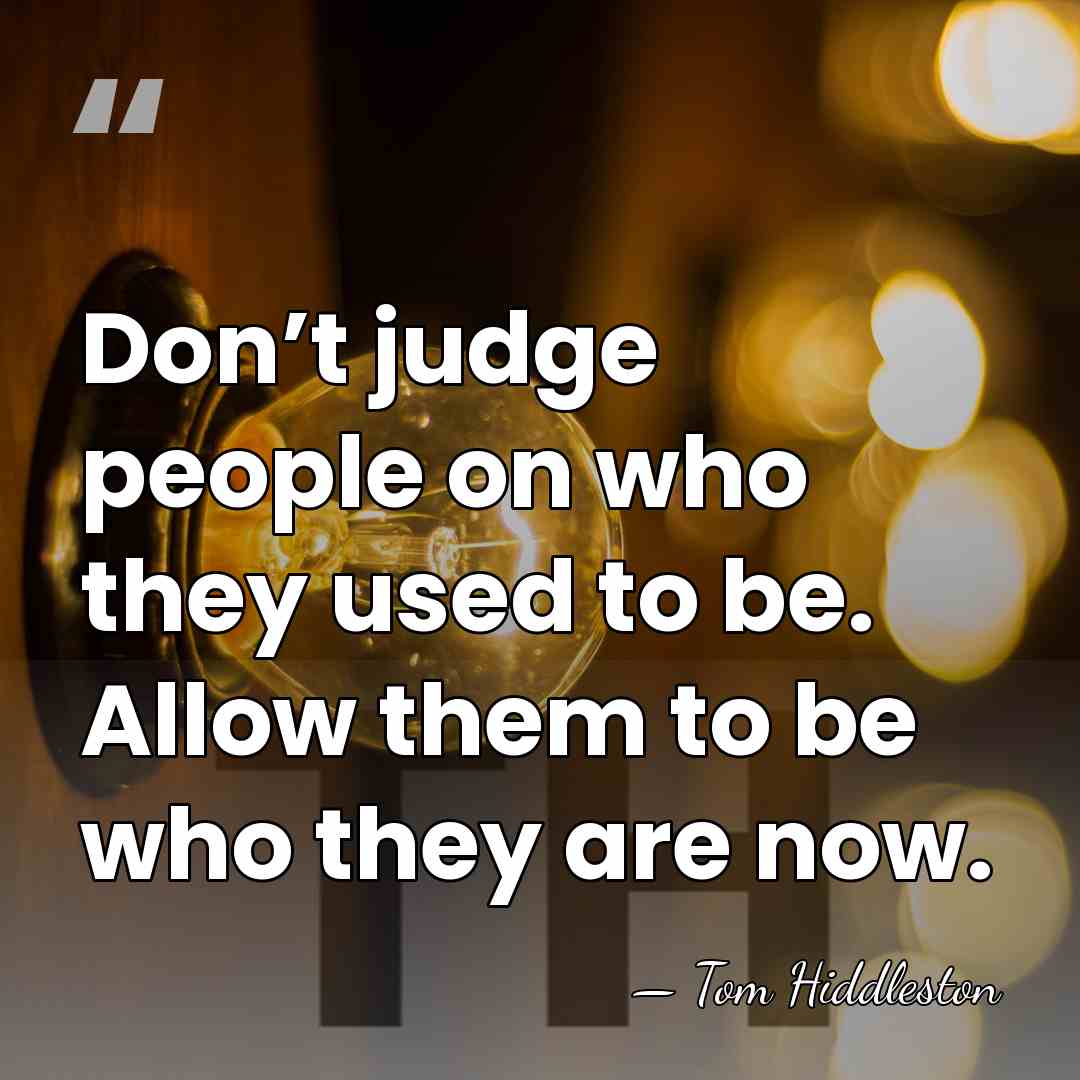 Don’t judge people on who they used to be. Allow them to&hellip; - Tom Hiddleston