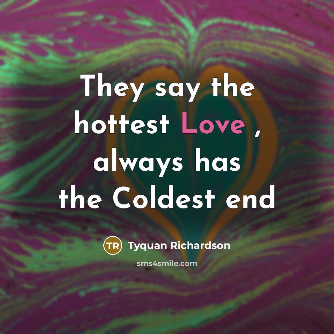 “They say the hottest Love , always has the Coldest end” quote by Tyquan Richardson