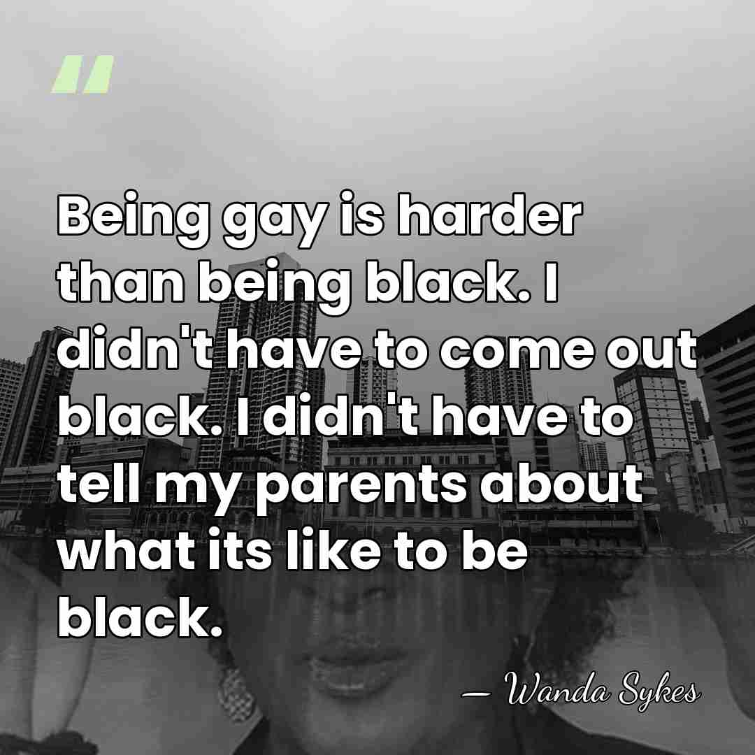 Being gay is harder than being black. I didn't have to come&hellip; - Wanda Sykes