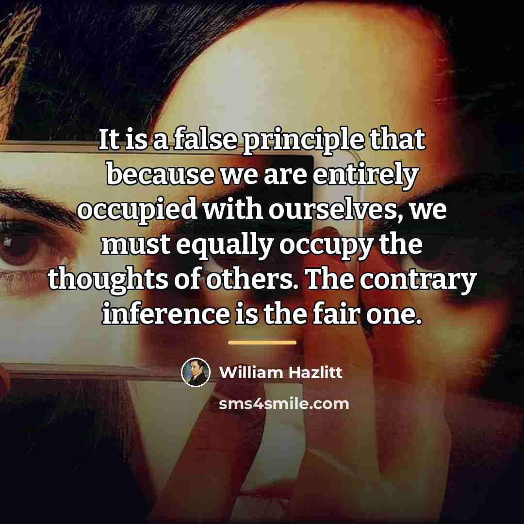 “It is a false principle that because we are entirely…” quote by William Hazlitt